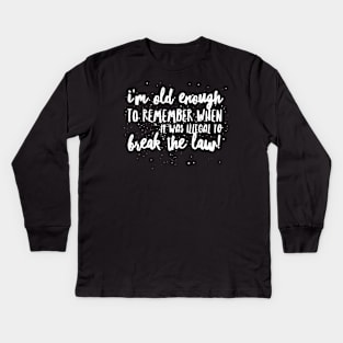 I'm OLD Enough to REMEMBER When it was ILLEGAL to BREAK THE LAW! Kids Long Sleeve T-Shirt